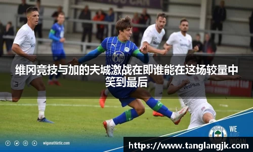 维冈竞技与加的夫城激战在即谁能在这场较量中笑到最后